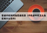普通手机如何加密通讯录（手机通讯录怎么加密用什么软件）