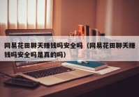 网易花田聊天赚钱吗安全吗（网易花田聊天赚钱吗安全吗是真的吗）