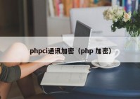 phpci通讯加密（php 加密）