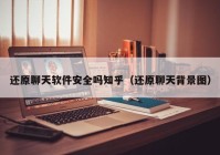 还原聊天软件安全吗知乎（还原聊天背景图）