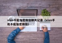 vivo不能加密微信聊天记录（vivo手机不能加密微信）