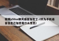 荣耀p50se聊天语音加密了（华为手机语音信息已加密是什么意思）