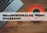 蝙蝠app聊天解密失败怎么设置（蝙蝠聊天软件总是解密失败）