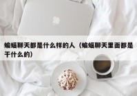 蝙蝠聊天都是什么样的人（蝙蝠聊天里面都是干什么的）