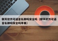 聊天软件可语音私聊吗安全吗（聊天软件可语音私聊吗安全吗苹果）