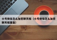 小号微信怎么加密聊天框（小号微信怎么加密聊天框里面）