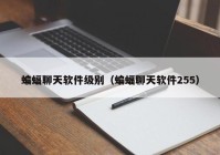 蝙蝠聊天软件级别（蝙蝠聊天软件255）