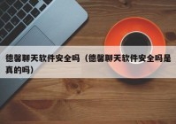 德馨聊天软件安全吗（德馨聊天软件安全吗是真的吗）