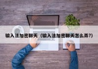 输入法加密聊天（输入法加密聊天怎么弄?）