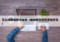怎么给蝙蝠聊天加密（蝙蝠聊天如何添加好友）