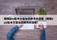 蝙蝠app能单方面加密聊天内容嘛（蝙蝠app能单方面加密聊天内容嘛）