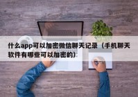 什么app可以加密微信聊天记录（手机聊天软件有哪些可以加密的）