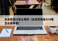 企业密信id怎么来的（企业密信加入id是怎么回事呢）
