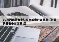 qq聊天记录安全验证方式是什么意思（聊天记录安全在哪里找）