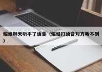 蝙蝠聊天听不了语音（蝙蝠打语音对方听不到）