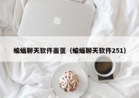 蝙蝠聊天软件面蛋（蝙蝠聊天软件251）
