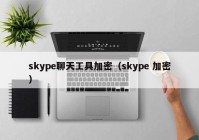 skype聊天工具加密（skype 加密）