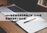 vivo加密通讯录在哪里打开（vivo手机通讯录锁了怎么搞）