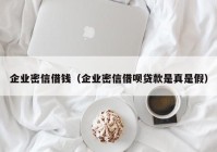 企业密信借钱（企业密信借呗贷款是真是假）