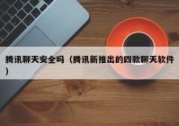 腾讯聊天安全吗（腾讯新推出的四款聊天软件）
