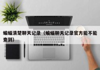 蝙蝠清楚聊天记录（蝙蝠聊天记录官方能不能查到）