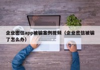 企业密信app被骗案例视频（企业密信被骗了怎么办）