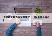 飞报语音聊天安全吗知乎（飞报是什么app）