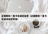 正版联机一直卡在通讯加密（正版联机一直卡在通讯加密界面）