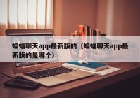 蝙蝠聊天app最新版的（蝙蝠聊天app最新版的是哪个）