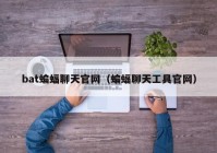 bat蝙蝠聊天官网（蝙蝠聊天工具官网）