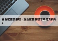 企业密信群兼职（企业密信兼职下单是真的吗）