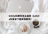 letstalk聊天怎么加密（LetstalK安卓下载安装聊天）