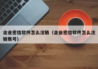 企业密信软件怎么注销（企业密信软件怎么注销账号）