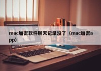 mac加密软件聊天记录没了（mac加密app）