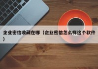 企业密信收藏在哪（企业密信怎么样这个软件）