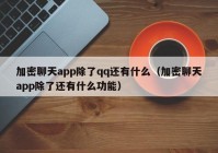 加密聊天app除了qq还有什么（加密聊天app除了还有什么功能）