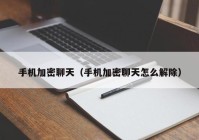 手机加密聊天（手机加密聊天怎么解除）