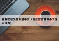 企业密信为什么进不去（企业密信登录不了提示续费）