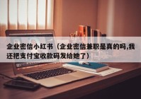 企业密信小红书（企业密信兼职是真的吗,我还把支付宝收款码发给她了）