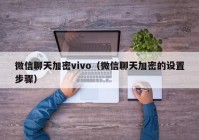微信聊天加密vivo（微信聊天加密的设置步骤）