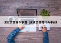 企业密信靠不靠谱（企业密信是什么平台）