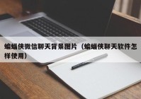 蝙蝠侠微信聊天背景图片（蝙蝠侠聊天软件怎样使用）