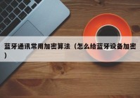 蓝牙通讯常用加密算法（怎么给蓝牙设备加密）