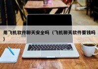 用飞机软件聊天安全吗（飞机聊天软件要钱吗）