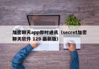加密聊天app即时通讯（secret加密聊天软件 129 最新版）