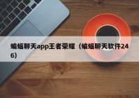 蝙蝠聊天app王者荣耀（蝙蝠聊天软件246）