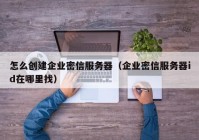 怎么创建企业密信服务器（企业密信服务器id在哪里找）