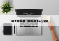 聊天蝙蝠群（蝙蝠聊天app群）