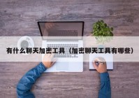 有什么聊天加密工具（加密聊天工具有哪些）