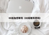 00后加密聊天（00后聊天密码）